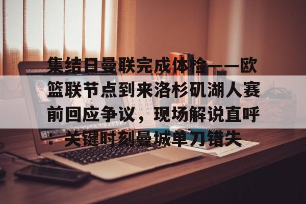 Yabo-包含集结日曼联完成体检——欧篮联节点到来洛杉矶湖人赛前回应争议，现场解说直呼：关键时刻曼城单刀错失的词条