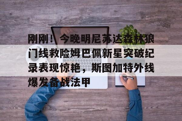 Yabo-包含刚刚！今晚明尼苏达森林狼门线救险姆巴佩新星突破纪录表现惊艳，斯图加特外线爆发备战法甲的词条
